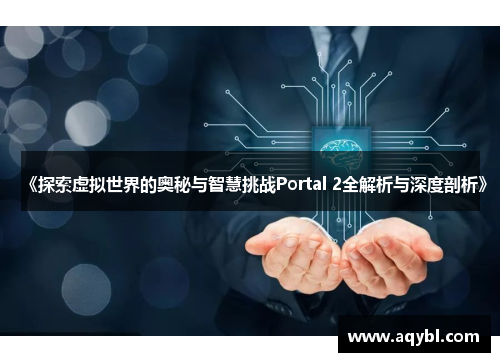 《探索虚拟世界的奥秘与智慧挑战Portal 2全解析与深度剖析》 《探索虚拟世界的奥秘与智慧挑战Portal 2全解析与深度剖析》