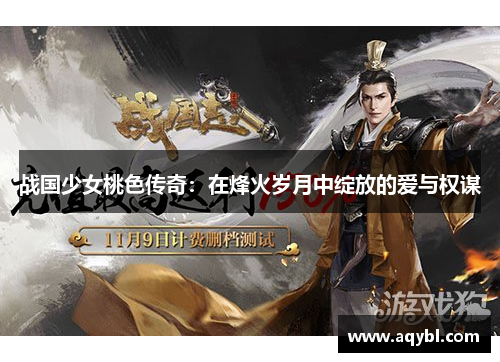 战国少女桃色传奇:在烽火岁月中绽放的爱与权谋 战国少女桃色传奇:在烽火岁月中绽放的爱与权谋